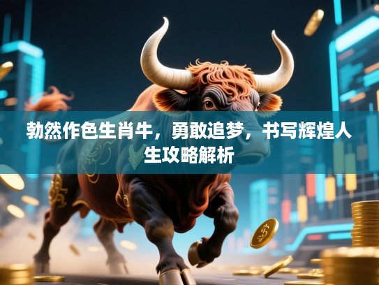 勃然作色生肖牛，勇敢追梦，书写辉煌人生攻略解析