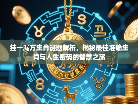 挂一漏万生肖谜题解析,揭秘最佳准确生肖与人生密码的智慧之旅 挂一漏万生肖谜题解析,揭秘最佳准确生肖与人生密码的智慧之旅