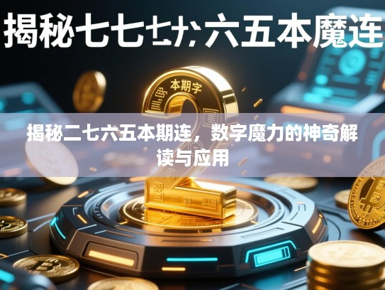 揭秘二七六五本期连,数字魔力的神奇解读与应用 揭秘二七六五本期连,数字魔力的神奇解读与应用