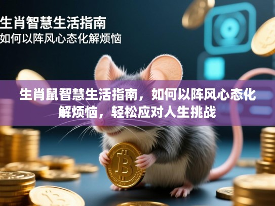 生肖鼠智慧生活指南,如何以阵风心态化解烦恼,轻松应对人生挑战 生肖鼠智慧生活指南,如何以阵风心态化解烦恼,轻松应对人生挑战