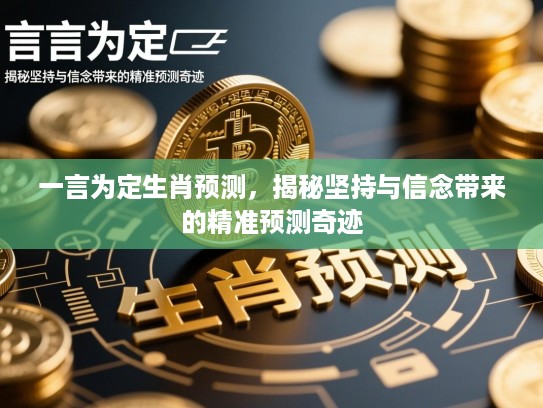 一言为定生肖预测,揭秘坚持与信念带来的精准预测奇迹 一言为定生肖预测,揭秘坚持与信念带来的精准预测奇迹