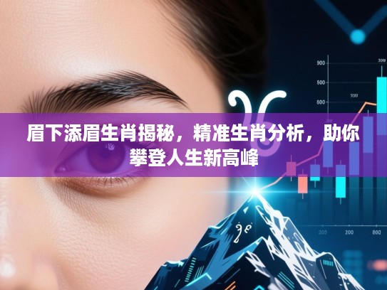 眉下添眉生肖揭秘,精准生肖分析,助你攀登人生新高峰 眉下添眉生肖揭秘,精准生肖分析,助你攀登人生新高峰
