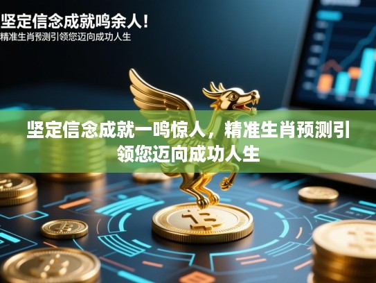 坚定信念成就一鸣惊人,精准生肖预测引领您迈向成功人生 坚定信念成就一鸣惊人,精准生肖预测引领您迈向成功人生