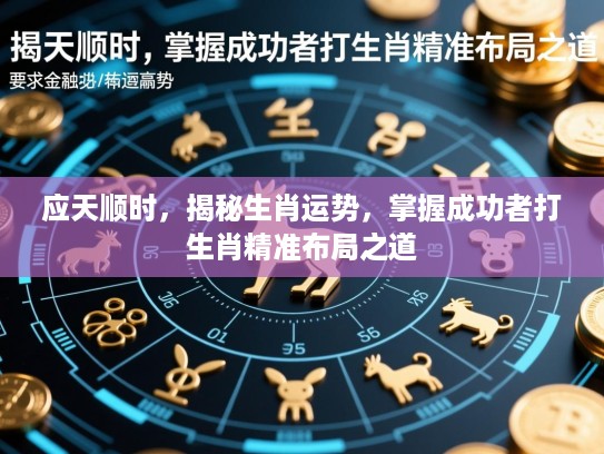 应天顺时,揭秘生肖运势,掌握成功者打生肖精准布局之道 应天顺时,揭秘生肖运势,掌握成功者打生肖精准布局之道