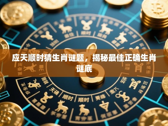 应天顺时猜生肖谜题，揭秘最佳正确生肖谜底