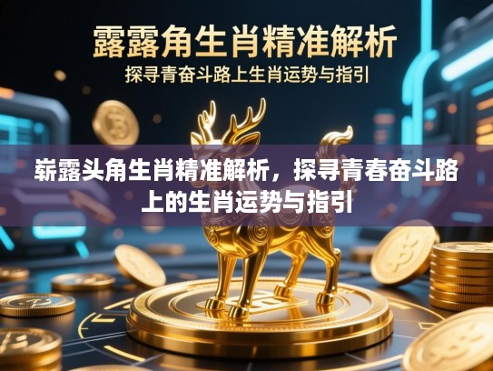 崭露头角生肖精准解析,探寻青春奋斗路上的生肖运势与指引 崭露头角生肖精准解析,探寻青春奋斗路上的生肖运势与指引