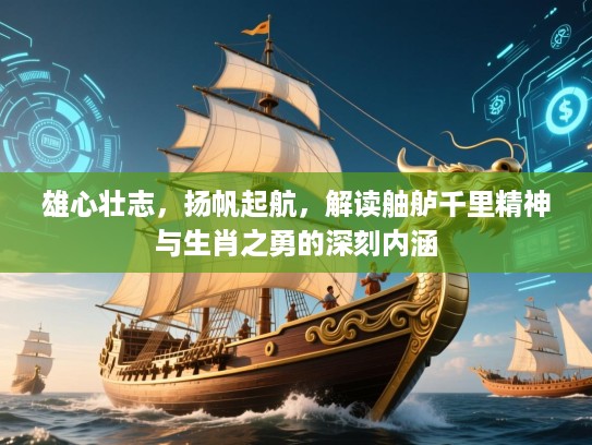 雄心壮志,扬帆起航,解读舳舻千里精神与生肖之勇的深刻内涵 雄心壮志,扬帆起航,解读舳舻千里精神与生肖之勇的深刻内涵
