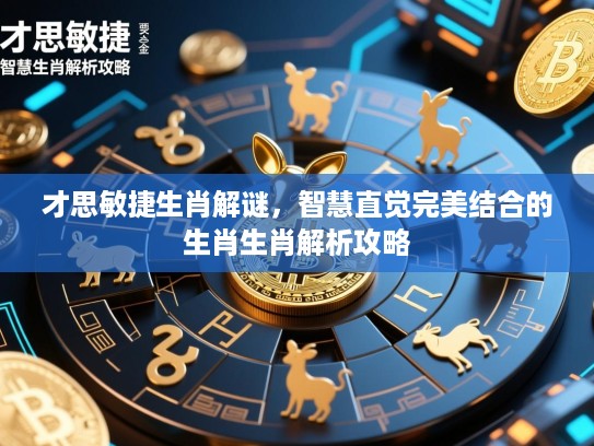 才思敏捷生肖解谜,智慧直觉完美结合的生肖生肖解析攻略 才思敏捷生肖解谜,智慧直觉完美结合的生肖生肖解析攻略