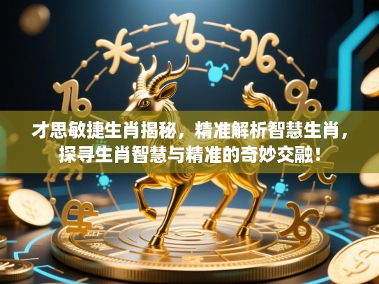 才思敏捷生肖揭秘,精准解析智慧生肖,探寻生肖智慧与精准的奇妙交融! 才思敏捷生肖揭秘,精准解析智慧生肖,探寻生肖智慧与精准的奇妙交融!