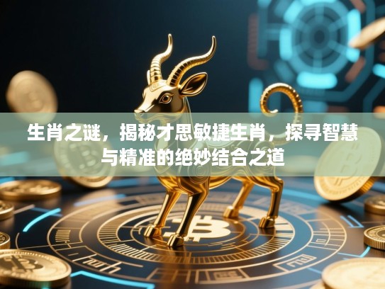 生肖之谜,揭秘才思敏捷生肖,探寻智慧与精准的绝妙结合之道 生肖之谜,揭秘才思敏捷生肖,探寻智慧与精准的绝妙结合之道