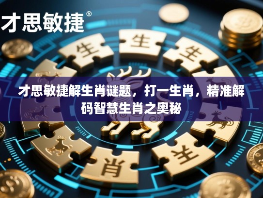 才思敏捷解生肖谜题,打一生肖,精准解码智慧生肖之奥秘 才思敏捷解生肖谜题,打一生肖,精准解码智慧生肖之奥秘