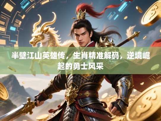 半壁江山英雄传,生肖精准解码,逆境崛起的勇士风采 半壁江山英雄传,生肖精准解码,逆境崛起的勇士风采