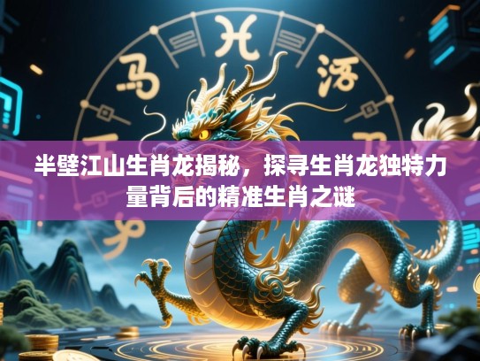 半壁江山生肖龙揭秘,探寻生肖龙独特力量背后的精准生肖之谜 半壁江山生肖龙揭秘,探寻生肖龙独特力量背后的精准生肖之谜