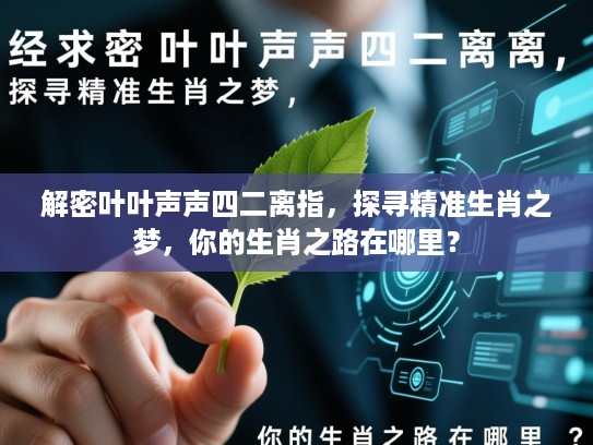 解密叶叶声声四二离指,探寻精准生肖之梦,你的生肖之路在哪里? 解密叶叶声声四二离指,探寻精准生肖之梦,你的生肖之路在哪里?