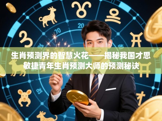 生肖预测界的智慧火花——揭秘我国才思敏捷青年生肖预测大师的预测秘诀 生肖预测界的智慧火花——揭秘我国才思敏捷青年生肖预测大师的预测秘诀