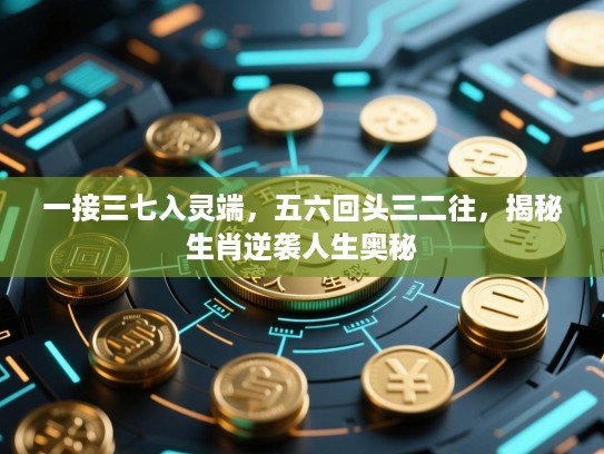 一接三七入灵端,五六回头三二往,揭秘生肖逆袭人生奥秘 一接三七入灵端,五六回头三二往,揭秘生肖逆袭人生奥秘
