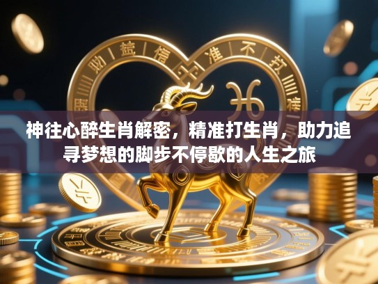神往心醉生肖解密,精准打生肖,助力追寻梦想的脚步不停歇的人生之旅 神往心醉生肖解密,精准打生肖,助力追寻梦想的脚步不停歇的人生之旅