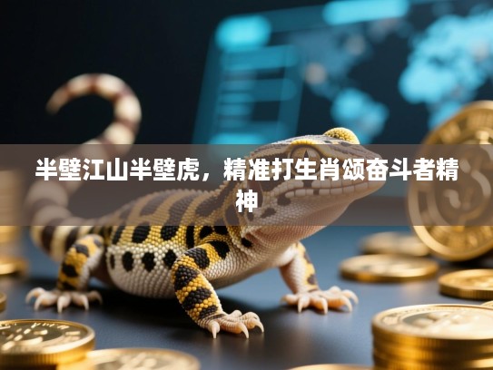 半壁江山半壁虎,精准打生肖颂奋斗者精神 半壁江山半壁虎,精准打生肖颂奋斗者精神