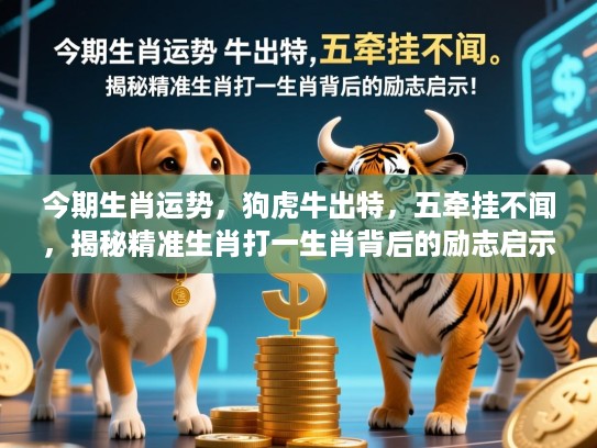 今期生肖运势,狗虎牛出特,五牵挂不闻,揭秘精准生肖打一生肖背后的励志启示! 今期生肖运势,狗虎牛出特,五牵挂不闻,揭秘精准生肖打一生肖背后的励志启示!
