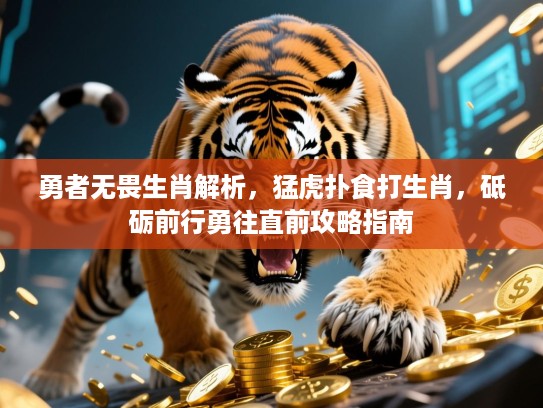 勇者无畏生肖解析,猛虎扑食打生肖,砥砺前行勇往直前攻略指南 勇者无畏生肖解析,猛虎扑食打生肖,砥砺前行勇往直前攻略指南