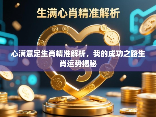心满意足生肖精准解析,我的成功之路生肖运势揭秘 心满意足生肖精准解析,我的成功之路生肖运势揭秘
