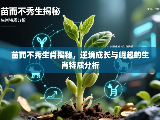 苗而不秀生肖揭秘,逆境成长与崛起的生肖特质分析 苗而不秀生肖揭秘,逆境成长与崛起的生肖特质分析