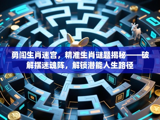 勇闯生肖迷宫,精准生肖谜题揭秘——破解摆迷魂阵,解锁潜能人生路径 勇闯生肖迷宫,精准生肖谜题揭秘——破解摆迷魂阵,解锁潜能人生路径