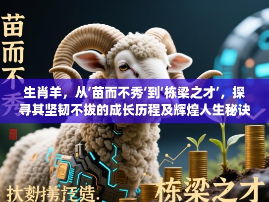 生肖羊,从‘苗而不秀’到‘栋梁之才’,探寻其坚韧不拔的成长历程及辉煌人生秘诀 生肖羊,从‘苗而不秀’到‘栋梁之才’,探寻其坚韧不拔的成长历程及辉煌人生秘诀