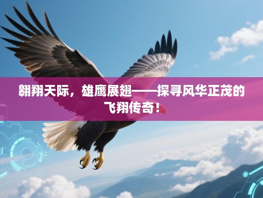 翱翔天际,雄鹰展翅——探寻风华正茂的飞翔传奇! 翱翔天际,雄鹰展翅——探寻风华正茂的飞翔传奇!
