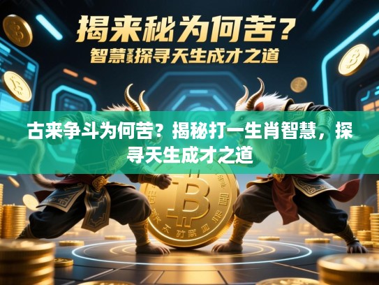 古来争斗为何苦?揭秘打一生肖智慧,探寻天生成才之道 古来争斗为何苦?揭秘打一生肖智慧,探寻天生成才之道