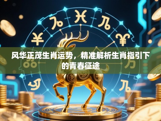 风华正茂生肖运势，精准解析生肖指引下的青春征途