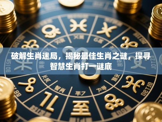 破解生肖迷局,揭秘最佳生肖之谜,探寻智慧生肖打一谜底 破解生肖迷局,揭秘最佳生肖之谜,探寻智慧生肖打一谜底