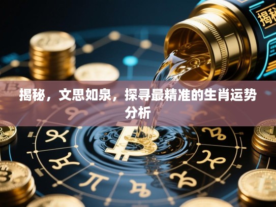 揭秘,文思如泉,探寻最精准的生肖运势分析 揭秘,文思如泉,探寻最精准的生肖运势分析