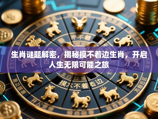 生肖谜题解密,揭秘摸不着边生肖,开启人生无限可能之旅 生肖谜题解密,揭秘摸不着边生肖,开启人生无限可能之旅