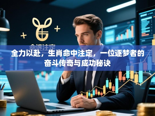 全力以赴,生肖命中注定,一位逐梦者的奋斗传奇与成功秘诀 全力以赴,生肖命中注定,一位逐梦者的奋斗传奇与成功秘诀