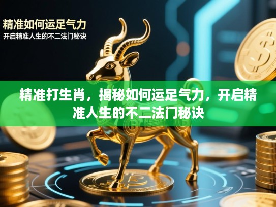 精准打生肖,揭秘如何运足气力,开启精准人生的不二法门秘诀 精准打生肖,揭秘如何运足气力,开启精准人生的不二法门秘诀