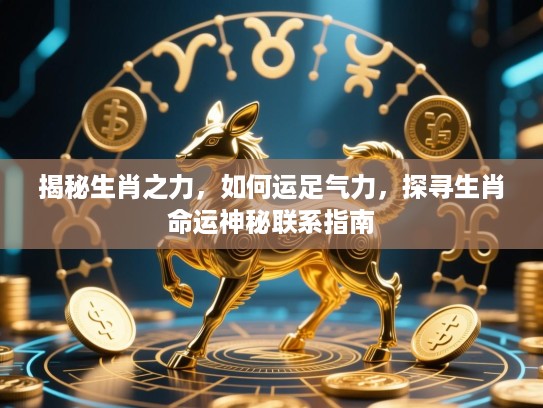 揭秘生肖之力，如何运足气力，探寻生肖命运神秘联系指南