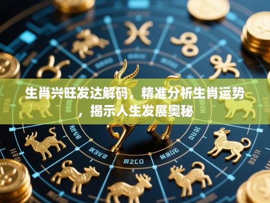 生肖兴旺发达解码，精准分析生肖运势，揭示人生发展奥秘