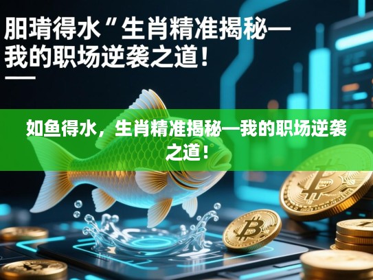 如鱼得水,生肖精准揭秘—我的职场逆袭之道! 如鱼得水,生肖精准揭秘—我的职场逆袭之道!