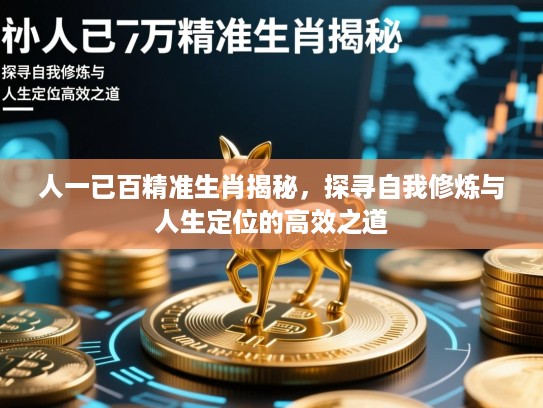 人一已百精准生肖揭秘,探寻自我修炼与人生定位的高效之道 人一已百精准生肖揭秘,探寻自我修炼与人生定位的高效之道