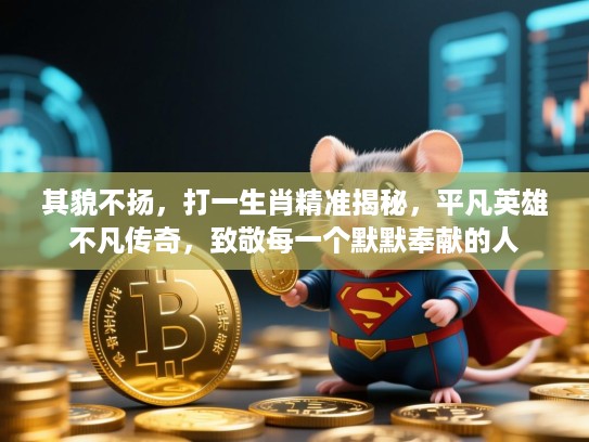 其貌不扬,打一生肖精准揭秘,平凡英雄不凡传奇,致敬每一个默默奉献的人 其貌不扬,打一生肖精准揭秘,平凡英雄不凡传奇,致敬每一个默默奉献的人