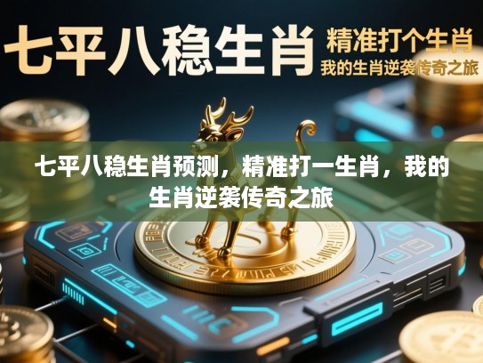 七平八稳生肖预测,精准打一生肖,我的生肖逆袭传奇之旅 七平八稳生肖预测,精准打一生肖,我的生肖逆袭传奇之旅