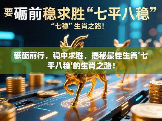 砥砺前行,稳中求胜,揭秘最佳生肖‘七平八稳’的生肖之路! 砥砺前行,稳中求胜,揭秘最佳生肖‘七平八稳’的生肖之路!