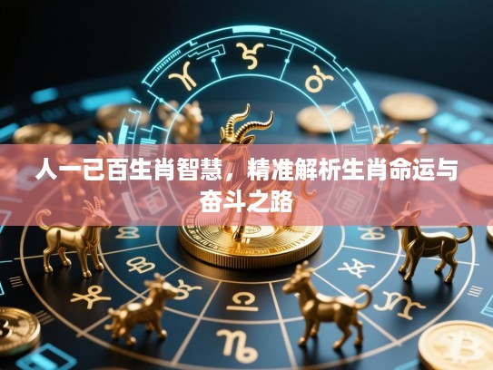 人一已百生肖智慧,精准解析生肖命运与奋斗之路 人一已百生肖智慧,精准解析生肖命运与奋斗之路