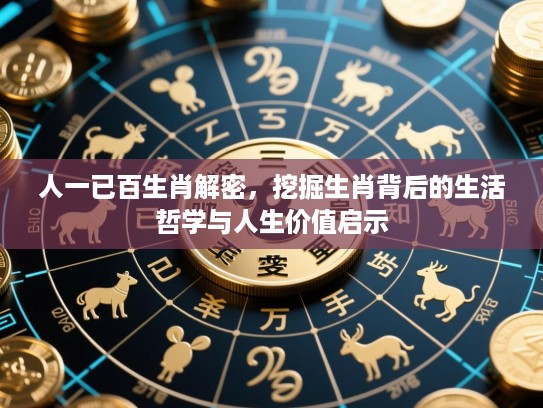 人一已百生肖解密,挖掘生肖背后的生活哲学与人生价值启示 人一已百生肖解密,挖掘生肖背后的生活哲学与人生价值启示