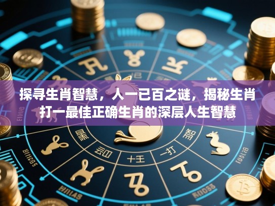 探寻生肖智慧,人一已百之谜,揭秘生肖打一最佳正确生肖的深层人生智慧 探寻生肖智慧,人一已百之谜,揭秘生肖打一最佳正确生肖的深层人生智慧