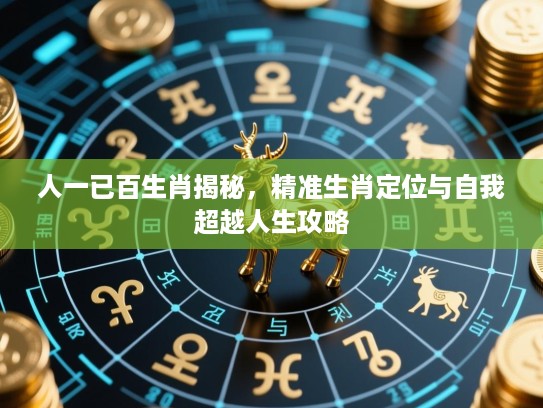 人一已百生肖揭秘,精准生肖定位与自我超越人生攻略 人一已百生肖揭秘,精准生肖定位与自我超越人生攻略