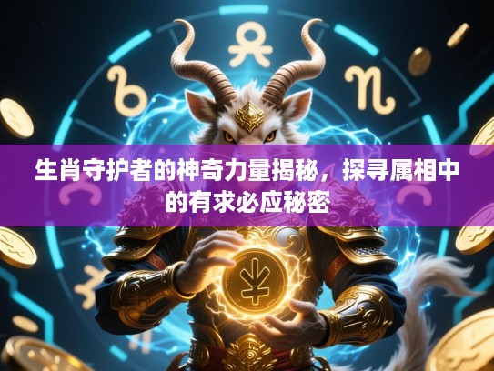 生肖守护者的神奇力量揭秘,探寻属相中的有求必应秘密 生肖守护者的神奇力量揭秘,探寻属相中的有求必应秘密