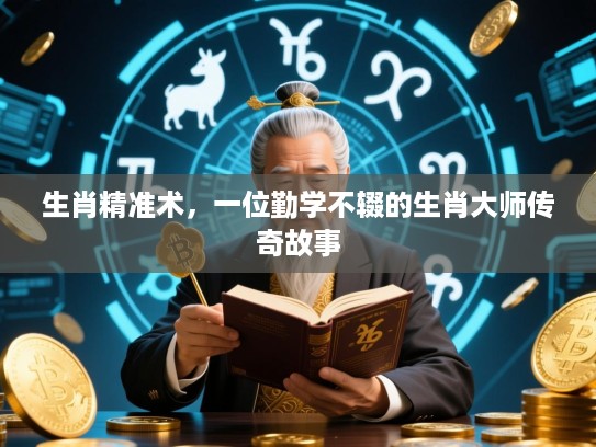 生肖精准术,一位勤学不辍的生肖大师传奇故事 生肖精准术,一位勤学不辍的生肖大师传奇故事