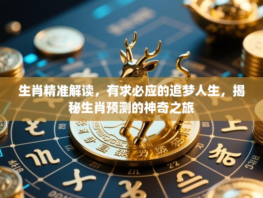生肖精准解读,有求必应的追梦人生,揭秘生肖预测的神奇之旅 生肖精准解读,有求必应的追梦人生,揭秘生肖预测的神奇之旅